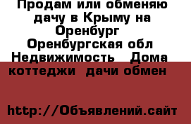 Продам или обменяю дачу в Крыму на Оренбург - Оренбургская обл. Недвижимость » Дома, коттеджи, дачи обмен   